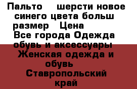 Пальто 70 шерсти новое синего цвета больш. размер › Цена ­ 2 999 - Все города Одежда, обувь и аксессуары » Женская одежда и обувь   . Ставропольский край